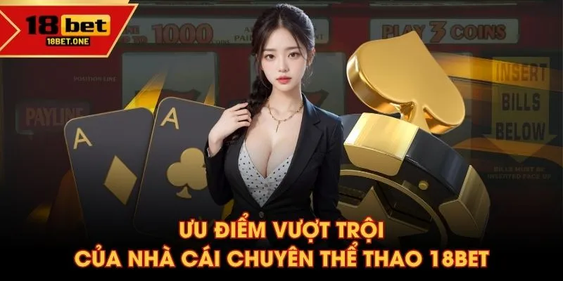 Ưu điểm vượt trội của nhà cái chuyên thể thao 18BET